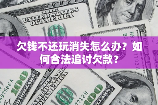 北京欠钱不还玩消失怎么办？如何合法追讨欠款？