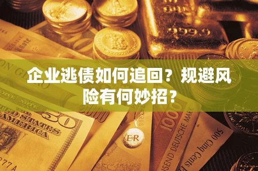 北京企业逃债如何追回？规避风险有何妙招？