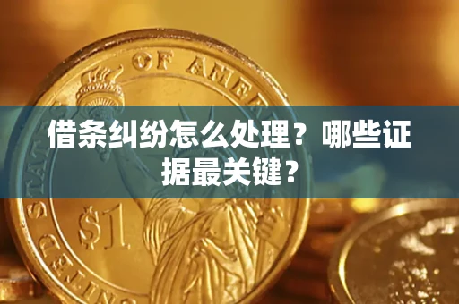 北京借条纠纷怎么处理？哪些证据最关键？