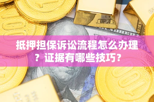 北京抵押担保诉讼流程怎么办理？证据有哪些技巧？