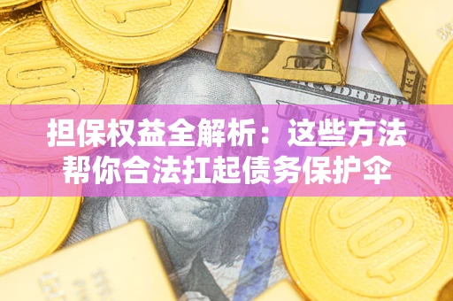北京担保权益全解析：这些方法帮你合法扛起债务保护伞