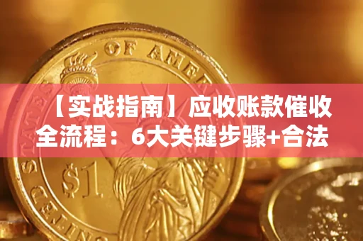 北京【实战指南】应收账款催收全流程：6大关键步骤+合法回款技巧