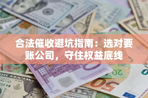 北京合法催收避坑指南：选对要账公司，守住权益底线
