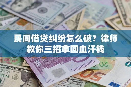 北京民间借贷纠纷怎么破？律师教你三招拿回血汗钱
