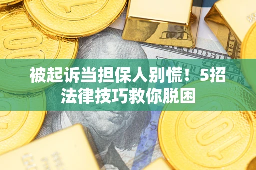 北京被起诉当担保人别慌！5招法律技巧救你脱困