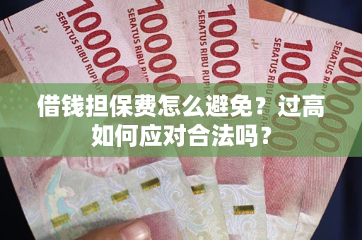 北京借钱担保费怎么避免？过高如何应对合法吗？