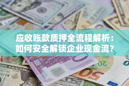 北京应收账款质押全流程解析：如何安全解锁企业现金流？