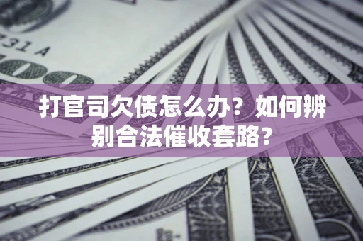 北京打官司欠债怎么办？如何辨别合法催收套路？