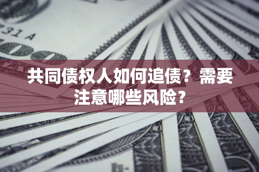 北京共同债权人如何追债？需要注意哪些风险？