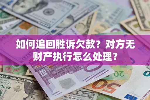 北京如何追回胜诉欠款？对方无财产执行怎么处理？
