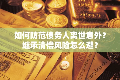 北京如何防范债务人离世意外？继承清偿风险怎么避？