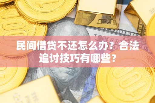 北京民间借贷不还怎么办？合法追讨技巧有哪些？