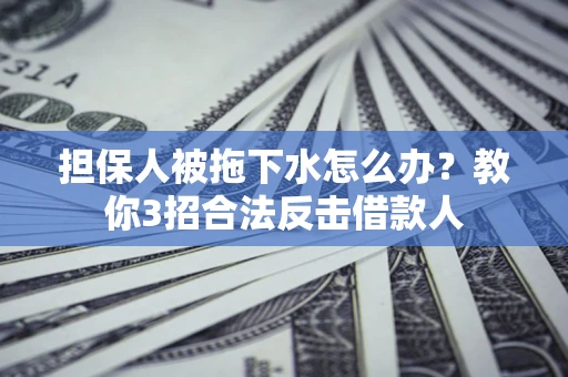 北京担保人被拖下水怎么办？教你3招合法反击借款人