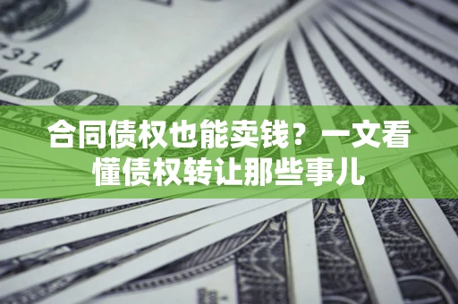 北京合同债权也能卖钱？一文看懂债权转让那些事儿