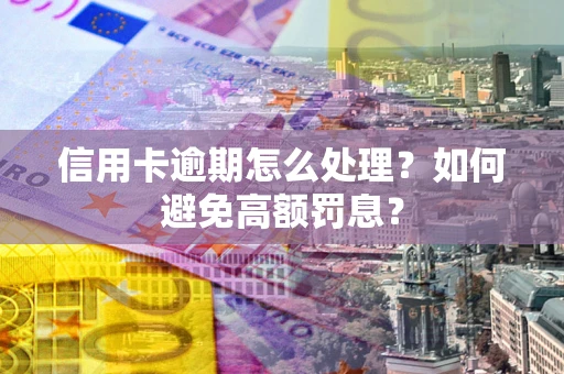 北京信用卡逾期怎么处理？如何避免高额罚息？