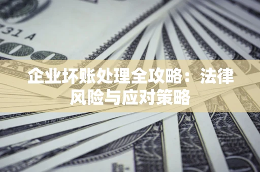 北京企业坏账处理全攻略：法律风险与应对策略