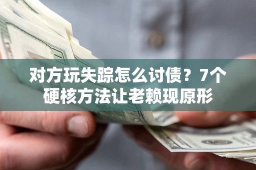 北京对方玩失踪怎么讨债？7个硬核方法让老赖现原形