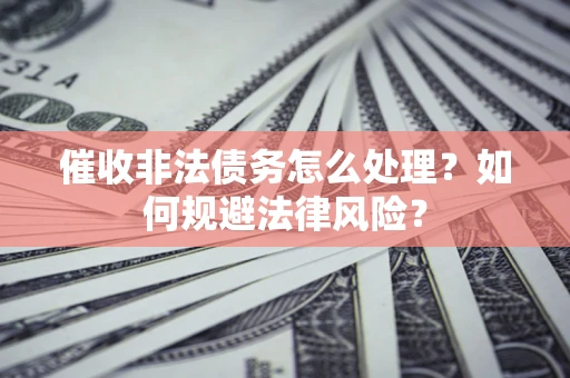 北京催收非法债务怎么处理？如何规避法律风险？