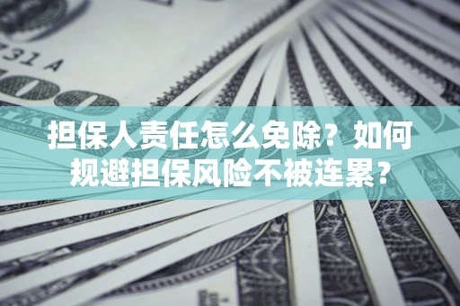 北京担保人责任怎么免除？如何规避担保风险不被连累？