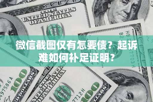 北京微信截图仅有怎要债？起诉难如何补足证明？