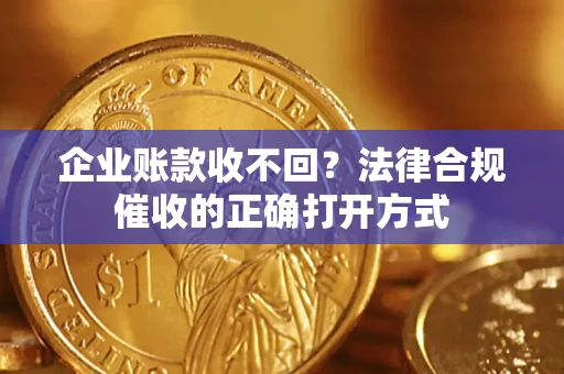 北京企业账款收不回？法律合规催收的正确打开方式