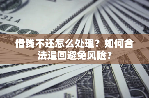 北京借钱不还怎么处理？如何合法追回避免风险？