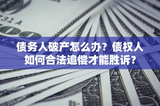 北京债务人破产怎么办？债权人如何合法追偿才能胜诉？