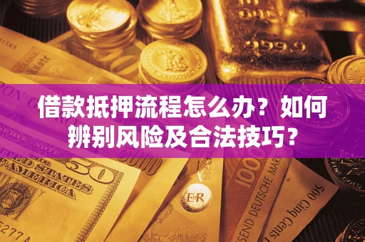 北京借款抵押流程怎么办？如何辨别风险及合法技巧？