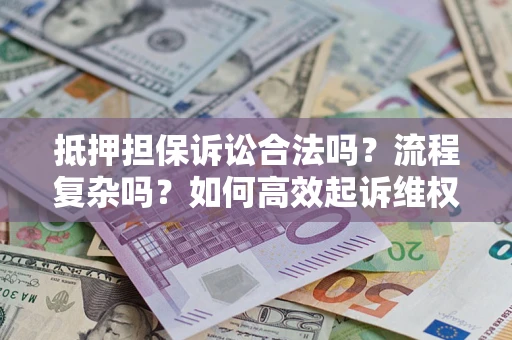 北京抵押担保诉讼合法吗？流程复杂吗？如何高效起诉维权？