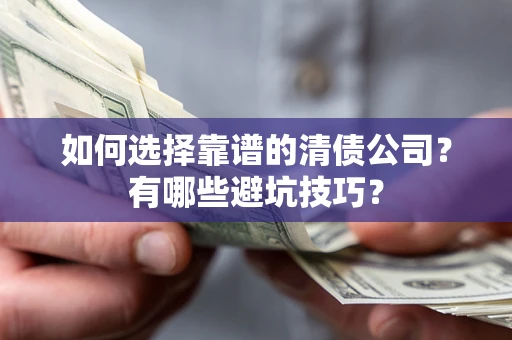 北京如何选择靠谱的清债公司？有哪些避坑技巧？