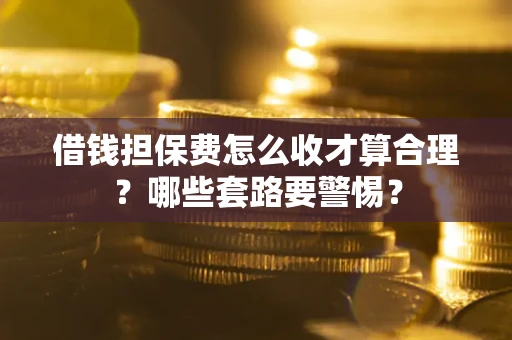 北京借钱担保费怎么收才算合理？哪些套路要警惕？