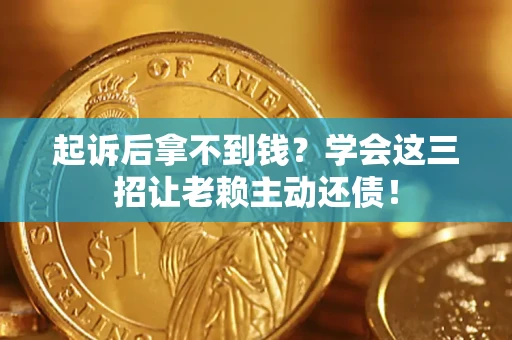 北京起诉后拿不到钱？学会这三招让老赖主动还债！