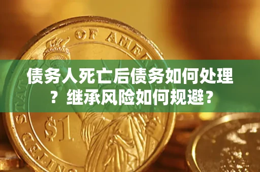 北京债务人死亡后债务如何处理？继承风险如何规避？