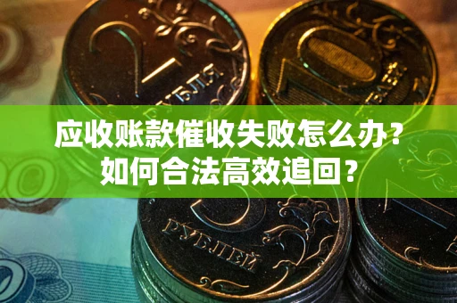 北京应收账款催收失败怎么办？如何合法高效追回？