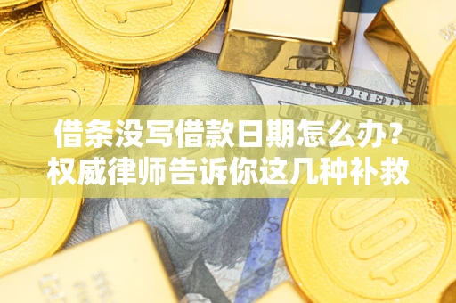 北京借条没写借款日期怎么办？权威律师告诉你这几种补救方法！