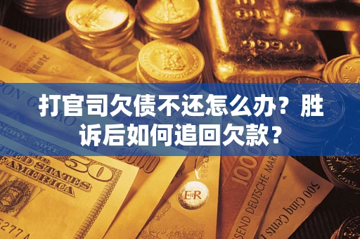 北京打官司欠债不还怎么办？胜诉后如何追回欠款？