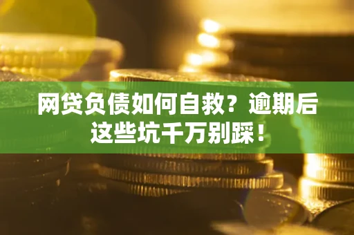 北京网贷负债如何自救？逾期后这些坑千万别踩！