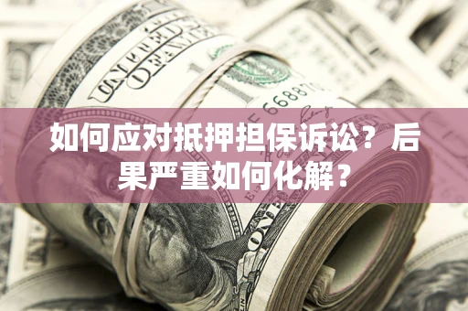 北京如何应对抵押担保诉讼？后果严重如何化解？