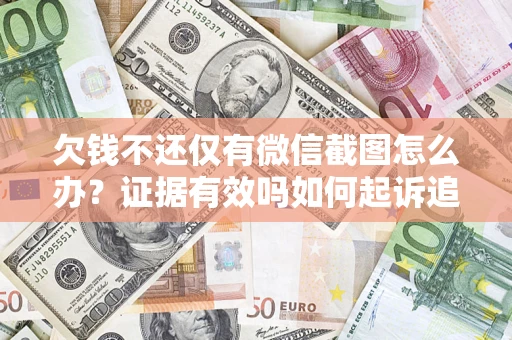 北京欠钱不还仅有微信截图怎么办？证据有效吗如何起诉追回欠款？