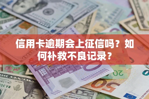 北京信用卡逾期会上征信吗？如何补救不良记录？