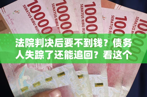 北京法院判决后要不到钱？债务人失踪了还能追回？看这个方法！