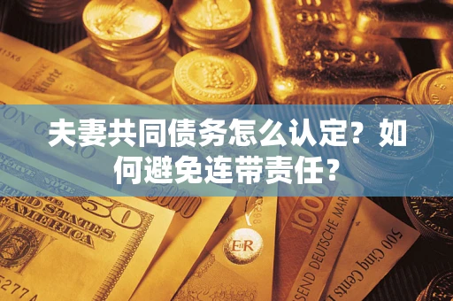 北京夫妻共同债务怎么认定？如何避免连带责任？