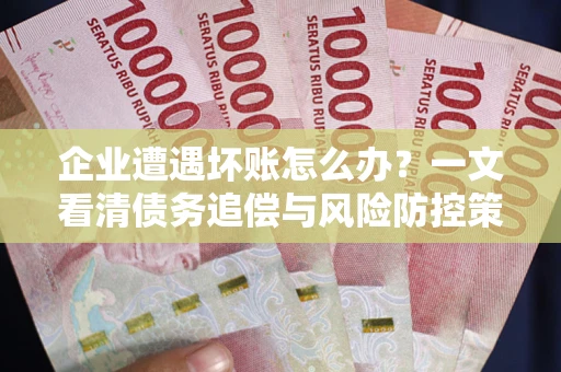 北京企业遭遇坏账怎么办？一文看清债务追偿与风险防控策略