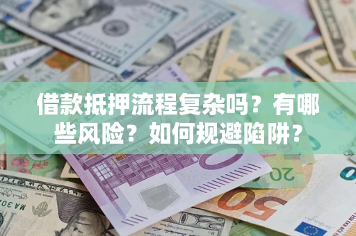 北京借款抵押流程复杂吗？有哪些风险？如何规避陷阱？