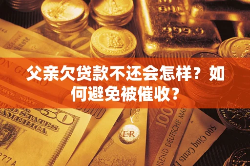 北京父亲欠贷款不还会怎样？如何避免被催收？