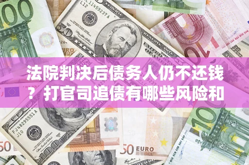 北京法院判决后债务人仍不还钱？打官司追债有哪些风险和技巧？