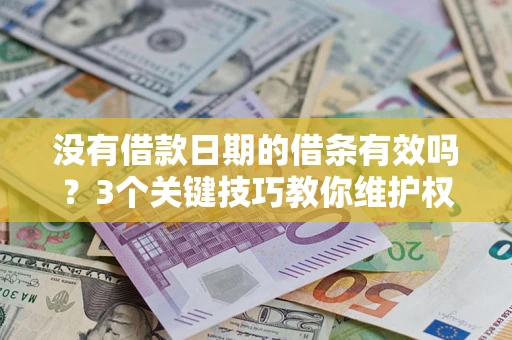 北京没有借款日期的借条有效吗？3个关键技巧教你维护权益
