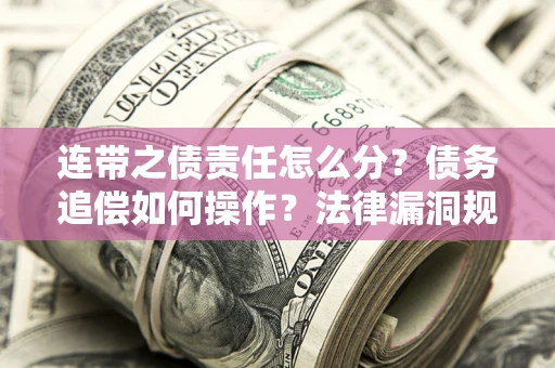 北京连带之债责任怎么分？债务追偿如何操作？法律漏洞规避指南