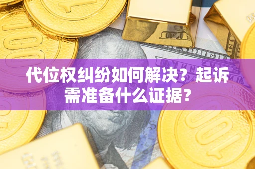 北京代位权纠纷如何解决？起诉需准备什么证据？