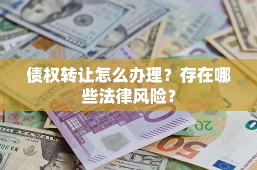北京债权转让怎么办理？存在哪些法律风险？